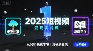 2025短视频变现实战课,从0到1系统学习短视频变现-88共享