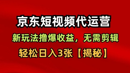 京东短视频带货，新玩法撸爆收益，无需剪辑，无需选品，轻松日入3张【揭秘】-88共享