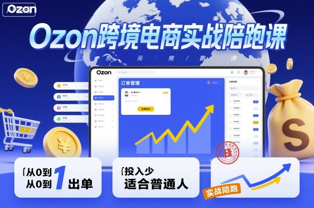 Ozon跨境电商实战陪跑课，教你从0到1出单，投入少适合普通人-88共享