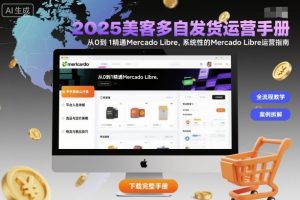 2025美客多自发货运营手册:从0到1精通Mercado Libre,系统性的Mercado Libre运营指南-88共享