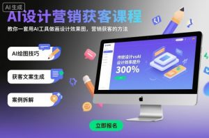 AI设计营销获客课程,教你一套用AI工具做画设计效果图,营销获客的方法-88共享
