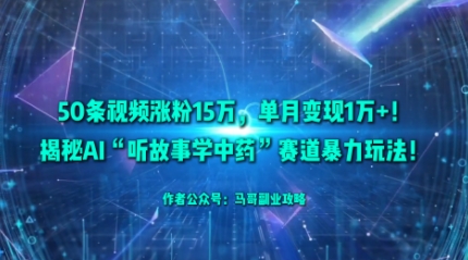 50条视频涨粉15W，单月变现1W+！揭秘AI“听故事学中药”赛道暴力玩法-88共享