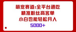 萌宠赛道,全平台通吃,精准粉丝高客单,小白也能轻松月入5k-88共享