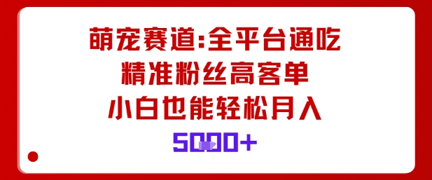 萌宠赛道，全平台通吃，精准粉丝高客单，小白也能轻松月入5k-88共享