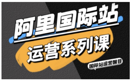 阿里国际站运营系列课，涵盖精准引流、直通车与全站推实战SOP，搭配AI效率工具包与高阶增长玩法-88共享