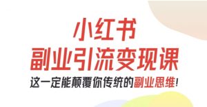 小红书副业引流变现课,从0-1跑通副业项目,这一定能颠覆你传统的副业思维-88共享