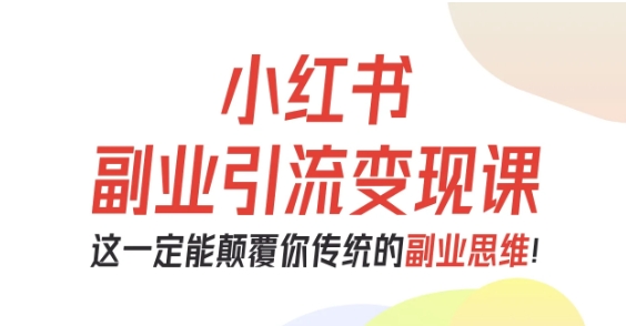 小红书副业引流变现课，从0-1跑通副业项目，这一定能颠覆你传统的副业思维-88共享