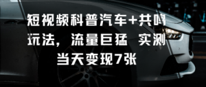 短视频科普汽车+共鸣玩法,流量巨猛实测当天变现7张-88共享