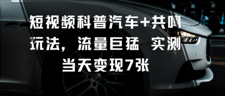 短视频科普汽车+共鸣玩法，流量巨猛实测当天变现7张-88共享